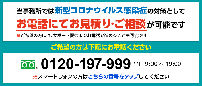 当事務所では新型コロナウイルス感染症の対策としてお電話にてお見積り・ご相談が可能です。